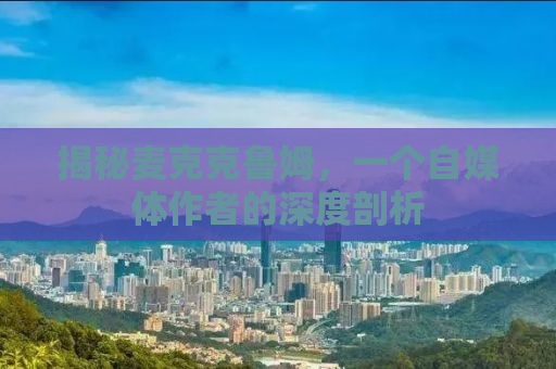 揭秘麦克克鲁姆，一个自媒体作者的深度剖析