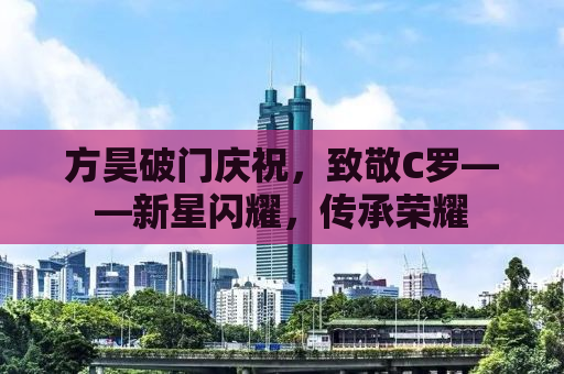方昊破门庆祝，致敬C罗——新星闪耀，传承荣耀